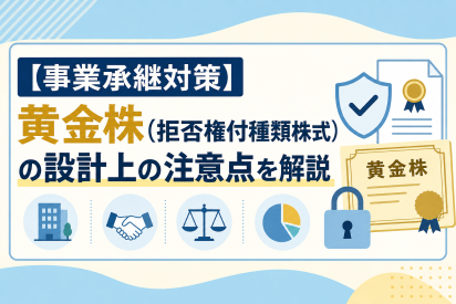 【事業承継対策】黄金株（拒否権付種類株式）の設計上の注意点を解説